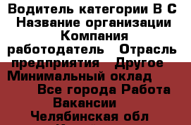 Водитель категории В.С › Название организации ­ Компания-работодатель › Отрасль предприятия ­ Другое › Минимальный оклад ­ 25 000 - Все города Работа » Вакансии   . Челябинская обл.,Копейск г.